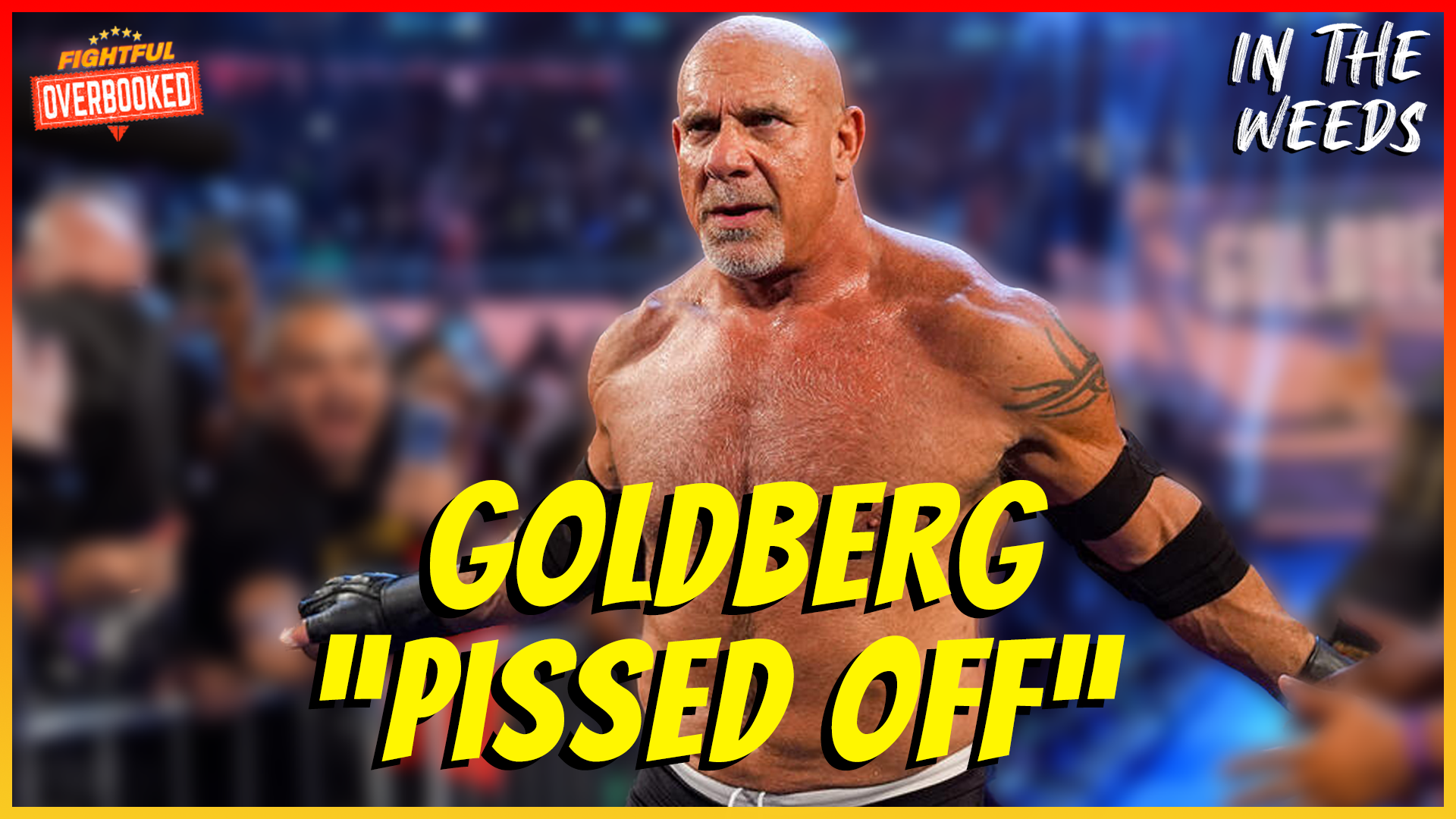 Goldberg PISSED OFF Over WWE Handling | In The Weeds 7/16/25